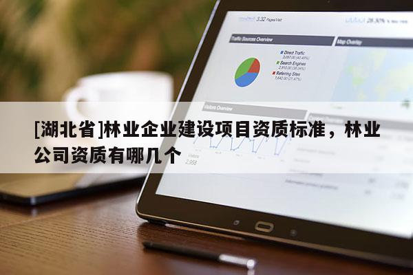 [湖北省]林业企业建设项目资质标准，林业公司资质有哪几个