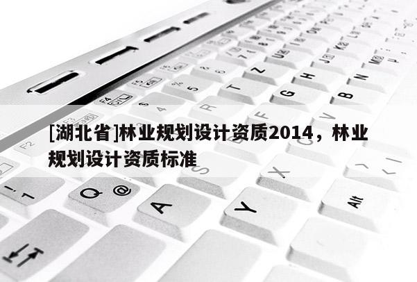 [湖北省]林业规划设计资质2014，林业规划设计资质标准