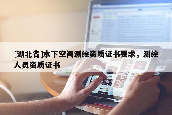 [湖北省]水下空间测绘资质证书要求，测绘人员资质证书