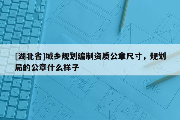 [湖北省]城乡规划编制资质公章尺寸，规划局的公章什么样子