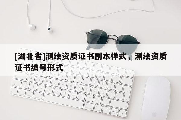 [湖北省]测绘资质证书副本样式，测绘资质证书编号形式