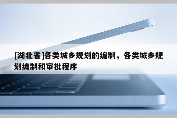 [湖北省]各类城乡规划的编制，各类城乡规划编制和审批程序