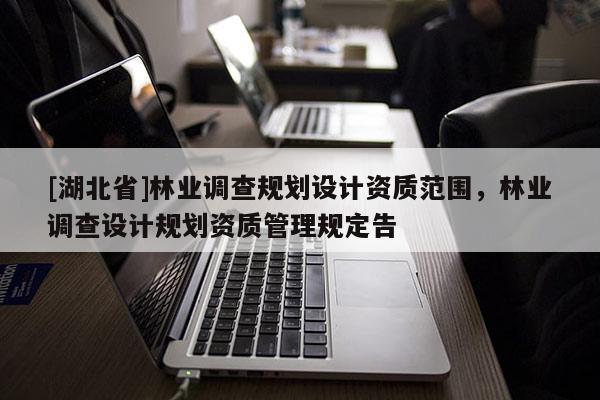 [湖北省]林业调查规划设计资质范围，林业调查设计规划资质管理规定告