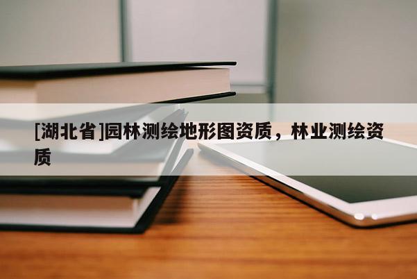 [湖北省]园林测绘地形图资质，林业测绘资质