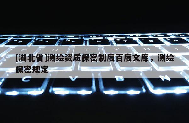 [湖北省]测绘资质保密制度百度文库，测绘保密规定