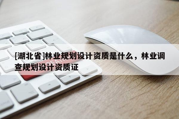 [湖北省]林业规划设计资质是什么，林业调查规划设计资质证