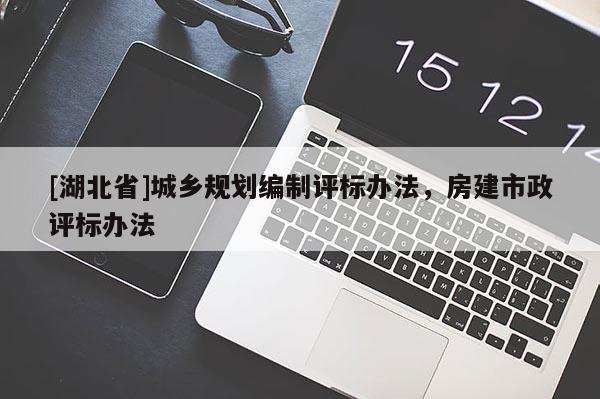[湖北省]城乡规划编制评标办法，房建市政评标办法