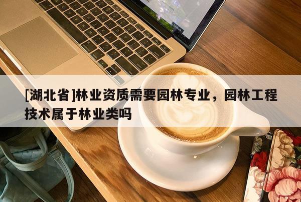 [湖北省]林业资质需要园林专业，园林工程技术属于林业类吗