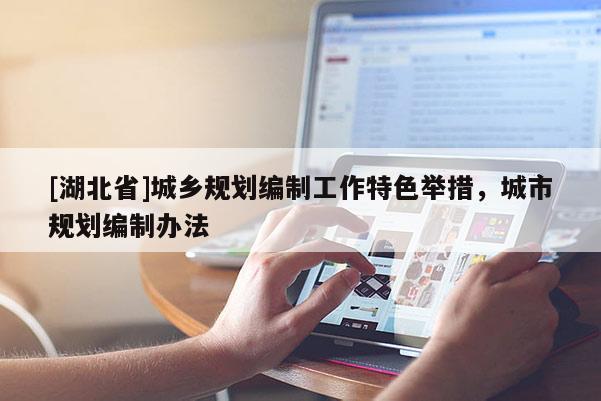 [湖北省]城乡规划编制工作特色举措，城市规划编制办法