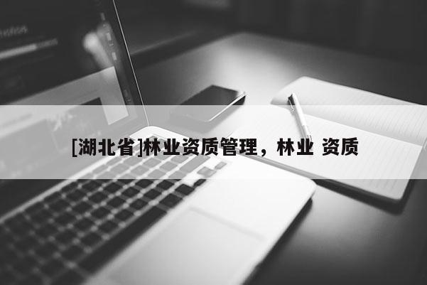 [湖北省]林业资质管理，林业 资质