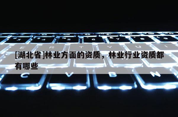 [湖北省]林业方面的资质，林业行业资质都有哪些