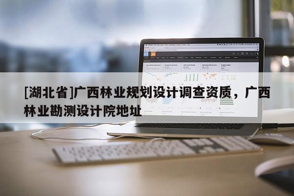 [湖北省]广西林业规划设计调查资质，广西林业勘测设计院地址