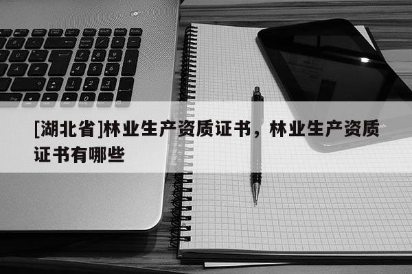 [湖北省]林业生产资质证书，林业生产资质证书有哪些