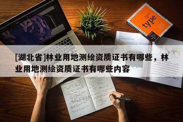 [湖北省]林业用地测绘资质证书有哪些，林业用地测绘资质证书有哪些内容