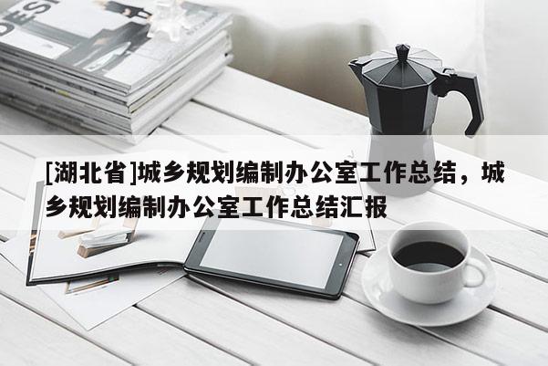 [湖北省]城乡规划编制办公室工作总结，城乡规划编制办公室工作总结汇报