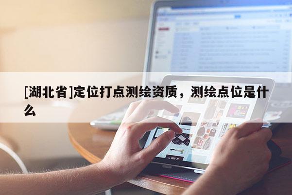 [湖北省]定位打点测绘资质，测绘点位是什么