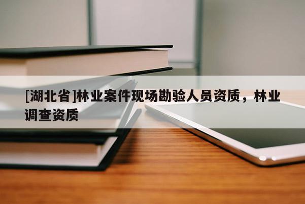 [湖北省]林业案件现场勘验人员资质，林业调查资质