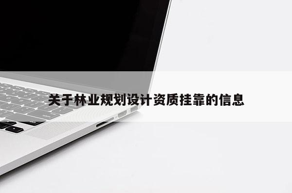 关于林业规划设计资质挂靠的信息