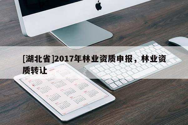 [湖北省]2017年林业资质申报，林业资质转让