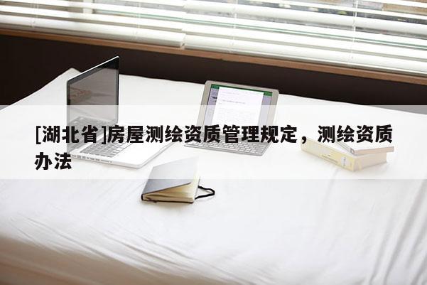 [湖北省]房屋测绘资质管理规定，测绘资质办法