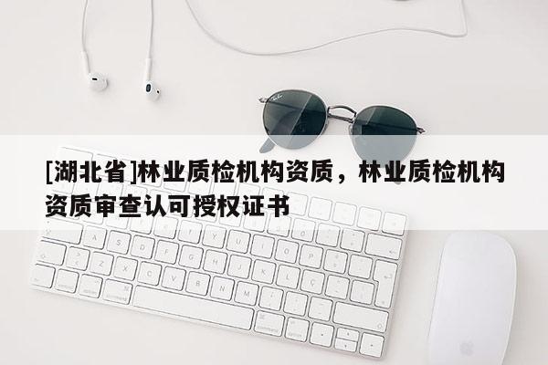 [湖北省]林业质检机构资质，林业质检机构资质审查认可授权证书