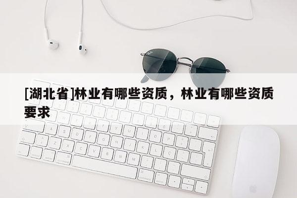 [湖北省]林业有哪些资质，林业有哪些资质要求