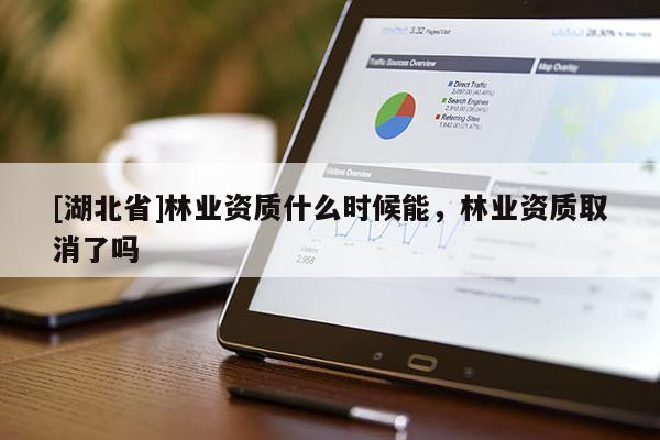 [湖北省]林业资质什么时候能，林业资质取消了吗