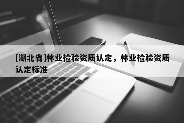 [湖北省]林业检验资质认定，林业检验资质认定标准