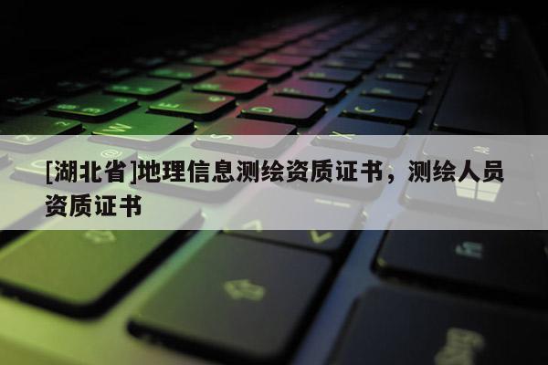 [湖北省]地理信息测绘资质证书，测绘人员资质证书