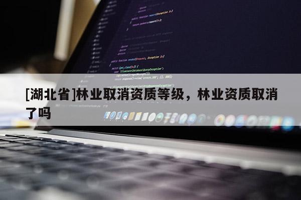 [湖北省]林业取消资质等级，林业资质取消了吗