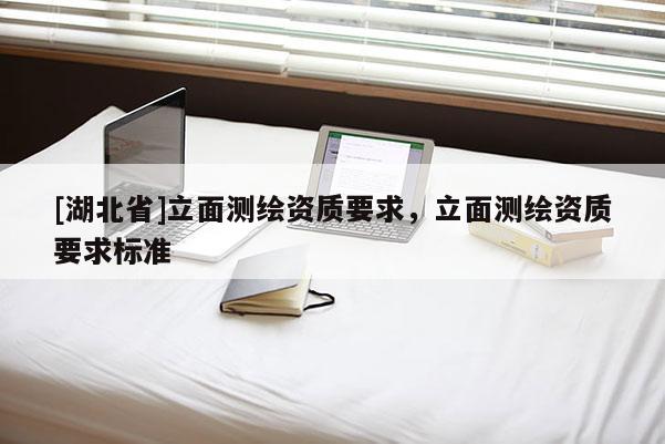 [湖北省]立面测绘资质要求，立面测绘资质要求标准