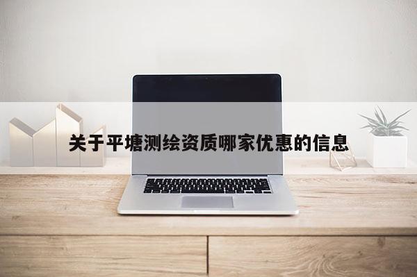 关于平塘测绘资质哪家优惠的信息