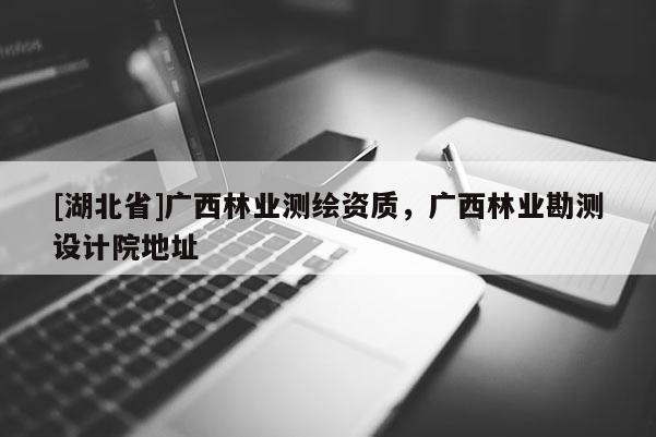 [湖北省]广西林业测绘资质，广西林业勘测设计院地址