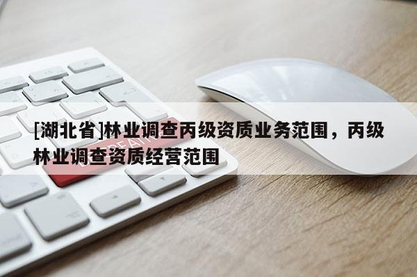 [湖北省]林业调查丙级资质业务范围，丙级林业调查资质经营范围