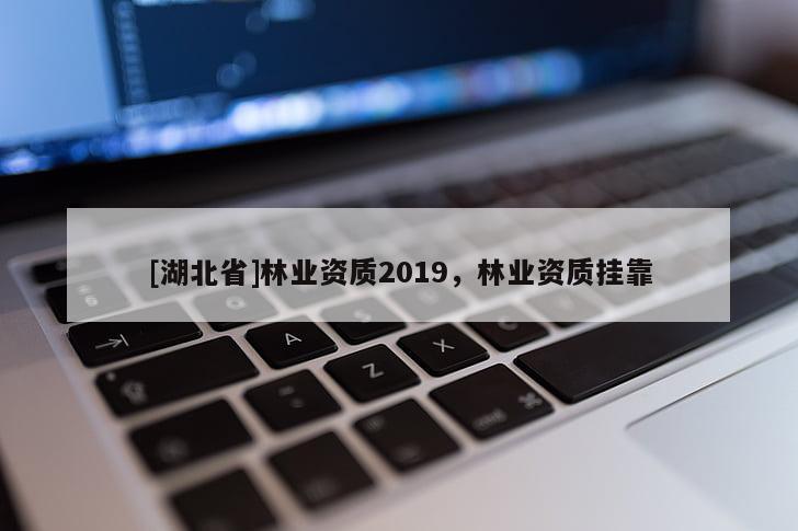 [湖北省]林业资质2019，林业资质挂靠