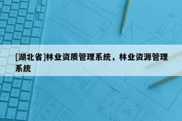 [湖北省]林业资质管理系统，林业资源管理系统