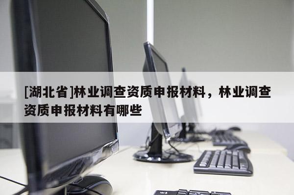 [湖北省]林业调查资质申报材料，林业调查资质申报材料有哪些