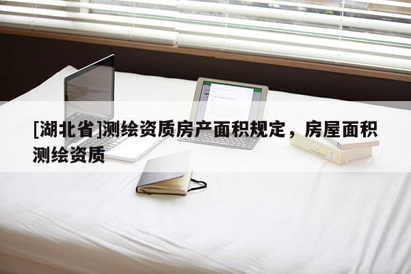 [湖北省]测绘资质房产面积规定，房屋面积测绘资质