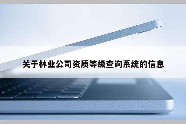 关于林业公司资质等级查询系统的信息