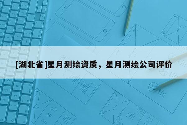 [湖北省]星月测绘资质，星月测绘公司评价