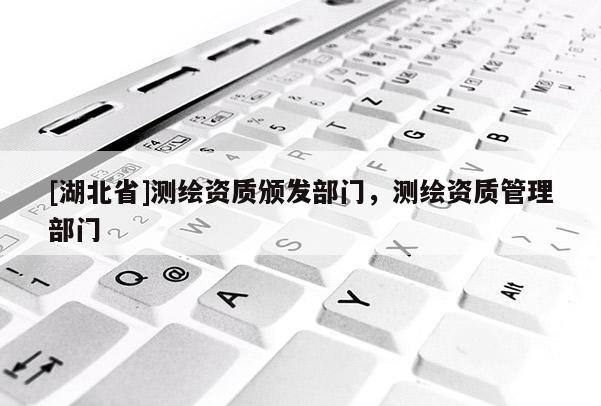 [湖北省]测绘资质颁发部门，测绘资质管理部门