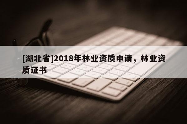 [湖北省]2018年林业资质申请，林业资质证书