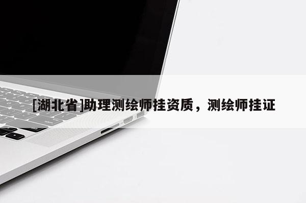 [湖北省]助理测绘师挂资质，测绘师挂证
