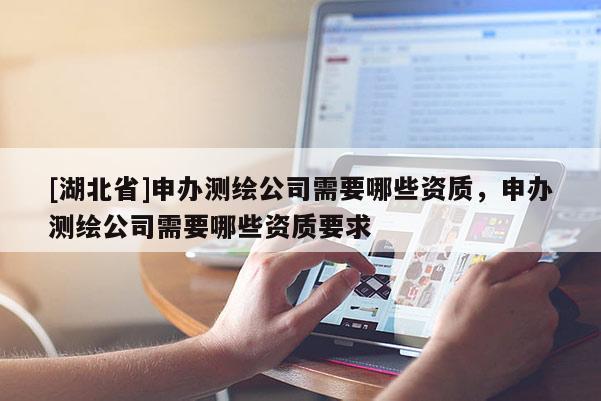 [湖北省]申办测绘公司需要哪些资质，申办测绘公司需要哪些资质要求