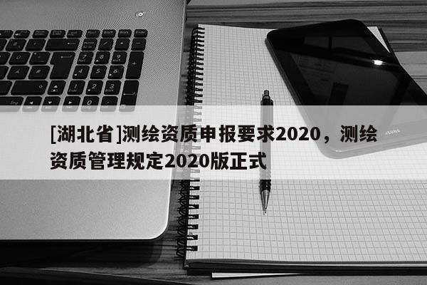 [湖北省]测绘资质申报要求2020，测绘资质管理规定2020版正式