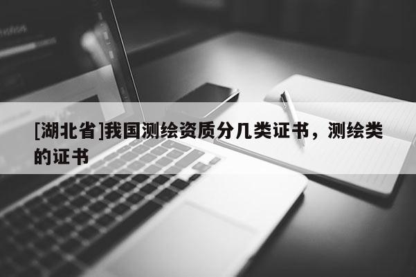 [湖北省]我国测绘资质分几类证书，测绘类的证书