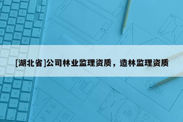 [湖北省]公司林业监理资质，造林监理资质