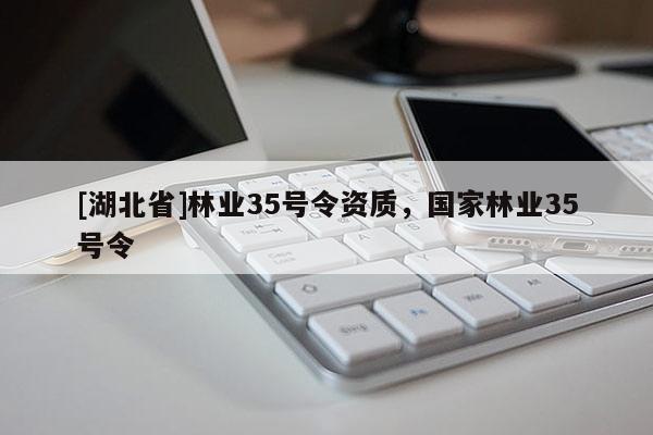 [湖北省]林业35号令资质，国家林业35号令