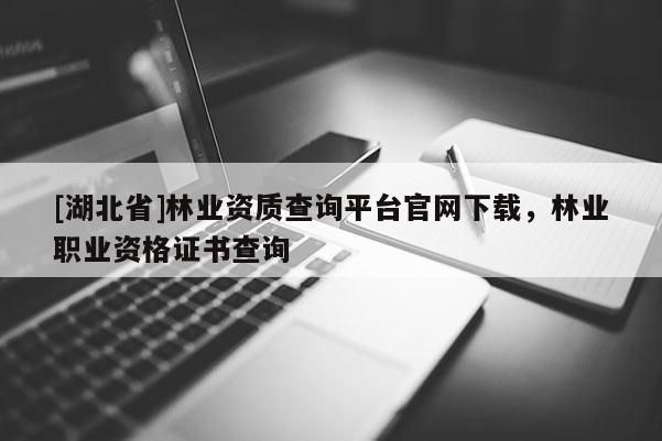 [湖北省]林业资质查询平台官网下载，林业职业资格证书查询