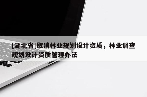 [湖北省]取消林业规划设计资质，林业调查规划设计资质管理办法